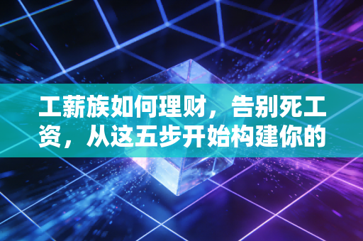 工薪族如何理财，告别死工资，从这五步开始构建你的财富护城河