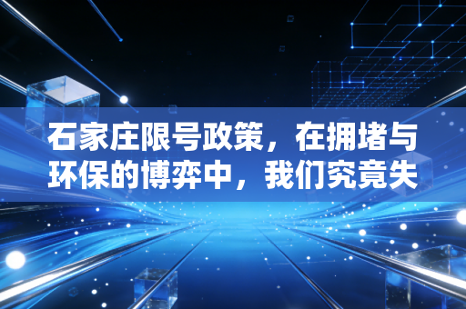 石家庄限号政策,在拥堵与环保的博弈中,我们究竟失去了什么又得到了什么?