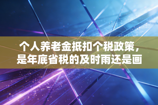 个人养老金抵扣个税政策，是年底省税的及时雨还是画大饼？一位注会师的真心话
