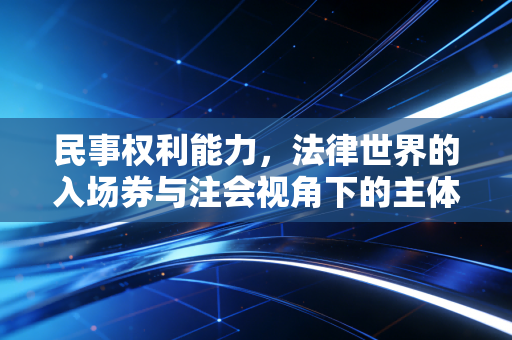 民事权利能力，法律世界的入场券与注会视角下的主体资格