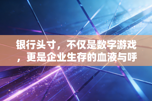 银行头寸,不仅是数字游戏,更是企业生存的血液与呼吸