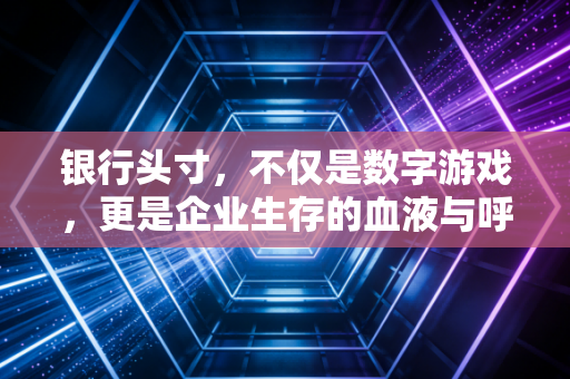 银行头寸，不仅是数字游戏，更是企业生存的血液与呼吸