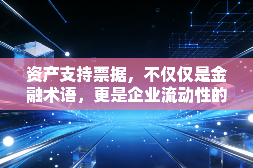 资产支持票据，不仅仅是金融术语，更是企业流动性的魔法石