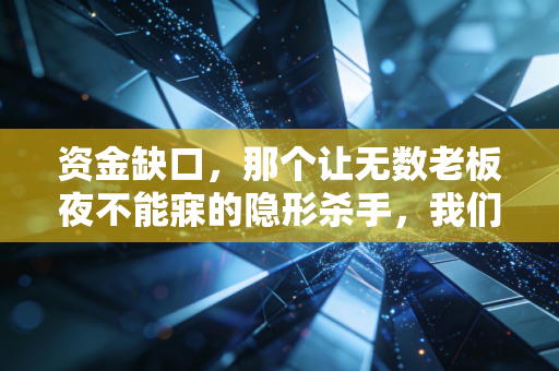 资金缺口，那个让无数老板夜不能寐的隐形杀手，我们该如何自救？
