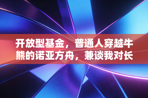 开放型基金,普通人穿越牛熊的诺亚方舟,兼谈我对长期持有的执念