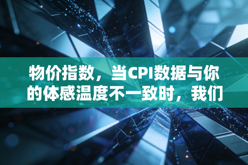 物价指数，当CPI数据与你的体感温度不一致时，我们该如何守护钱包？