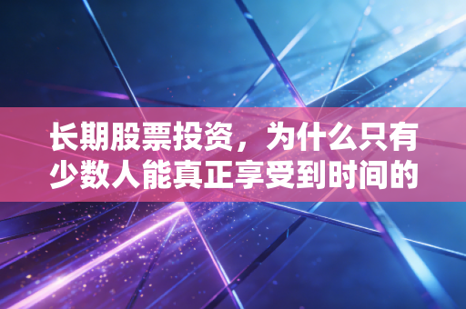长期股票投资,为什么只有少数人能真正享受到时间的复利?