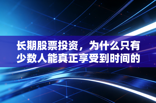 长期股票投资，为什么只有少数人能真正享受到时间的复利？