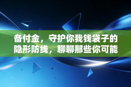 备付金，守护你我钱袋子的隐形防线，聊聊那些你可能不知道的金融真相