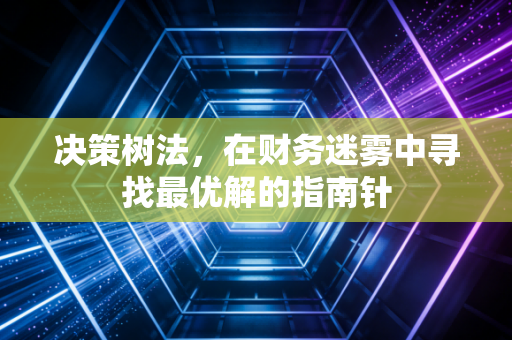 决策树法，在财务迷雾中寻找最优解的指南针