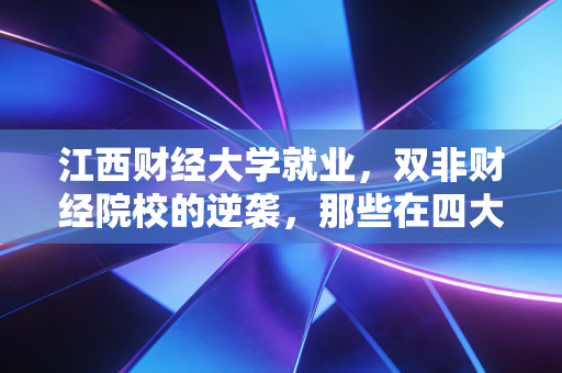 江西财经大学就业,双非财经院校的逆袭,那些在四大注会行业里拼命的江财人