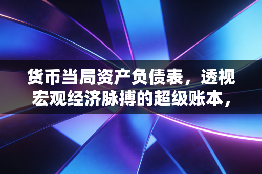 货币当局资产负债表,透视宏观经济脉搏的超级账本,你的钱去哪了?