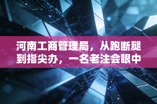 河南工商管理局,从跑断腿到指尖办,一名老注会眼中的营商环境巨变