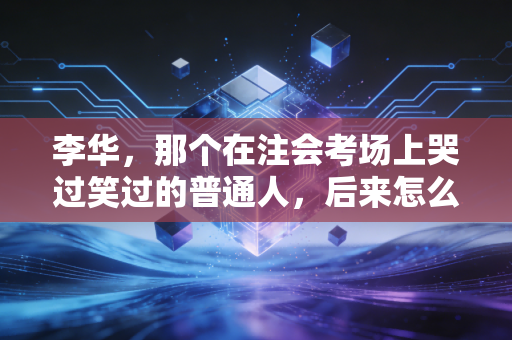 李华，那个在注会考场上哭过笑过的普通人，后来怎么样了？