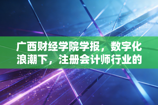广西财经学院学报，数字化浪潮下，注册会计师行业的内卷与破局——从一张审计底稿说起