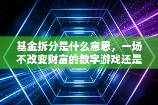 基金拆分是什么意思,一场不改变财富的数字游戏还是投资良机?