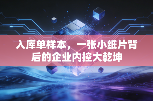 入库单样本，一张小纸片背后的企业内控大乾坤