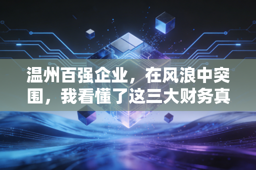 温州百强企业,在风浪中突围,我看懂了这三大财务真相