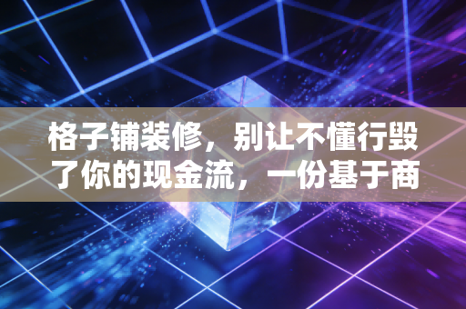 格子铺装修，别让不懂行毁了你的现金流，一份基于商业逻辑的避坑指南