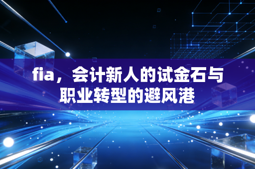 fia，会计新人的试金石与职业转型的避风港