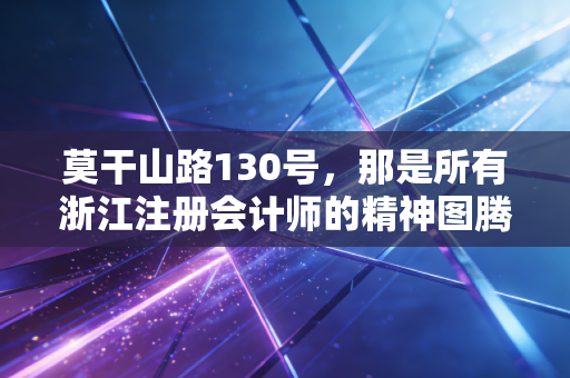 莫干山路130号，那是所有浙江注册会计师的精神图腾，也是无数审计人的青春战场