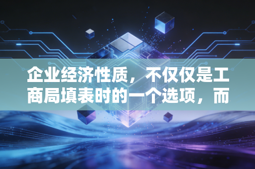 企业经济性质，不仅仅是工商局填表时的一个选项，而是决定你企业生死存亡的隐形基因