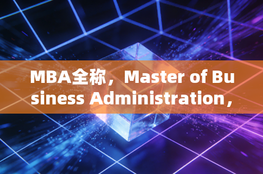 MBA全称，Master of Business Administration，但这三个字母真的是职场人的万能解药吗？
