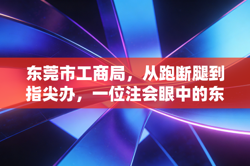 东莞市工商局，从跑断腿到指尖办，一位注会眼中的东莞创业变迁与合规生存指南