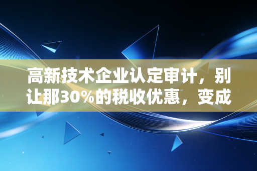高新技术企业认定审计，别让那30%的税收优惠，变成企业头顶的达摩克利斯之剑