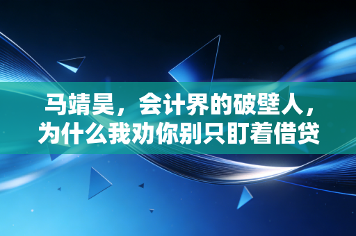 马靖昊，会计界的破壁人，为什么我劝你别只盯着借贷平衡表？