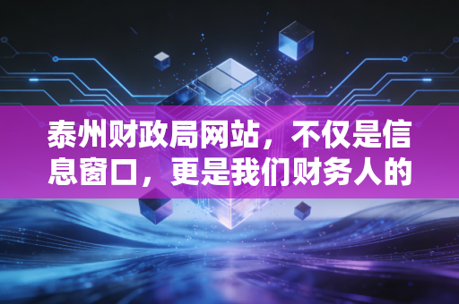 泰州财政局网站，不仅是信息窗口，更是我们财务人的数字管家