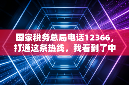 国家税务总局电话12366，打通这条热线，我看到了中国税务服务的B面