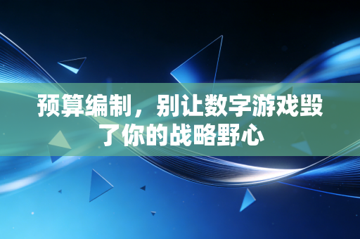 预算编制，别让数字游戏毁了你的战略野心