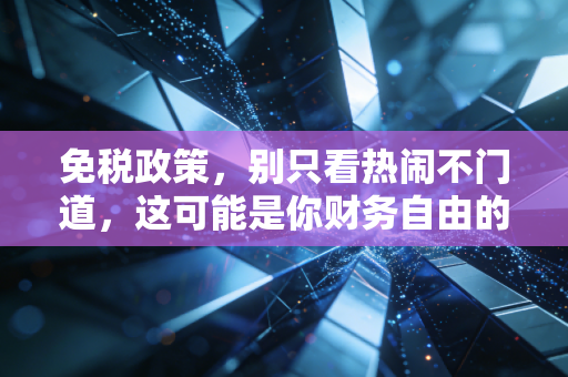 免税政策,别只看热闹不门道,这可能是你财务自由的隐形助推器