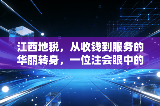 江西地税，从收钱到服务的华丽转身，一位注会眼中的赣鄱税务变迁