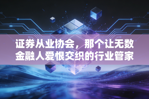 证券从业协会，那个让无数金融人爱恨交织的行业管家