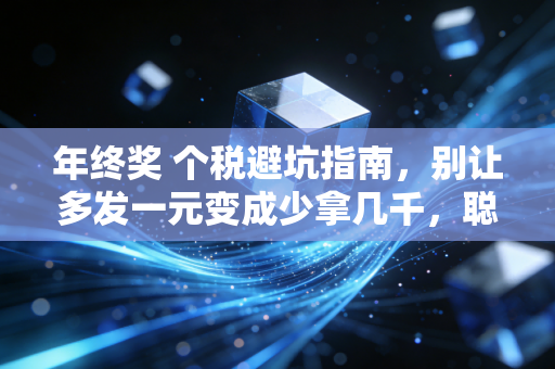 年终奖 个税避坑指南，别让多发一元变成少拿几千，聪明人都这么算