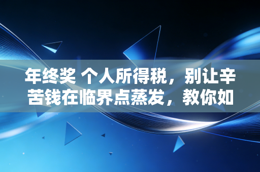 年终奖 个人所得税，别让辛苦钱在临界点蒸发，教你如何合法多拿几千块回家过年