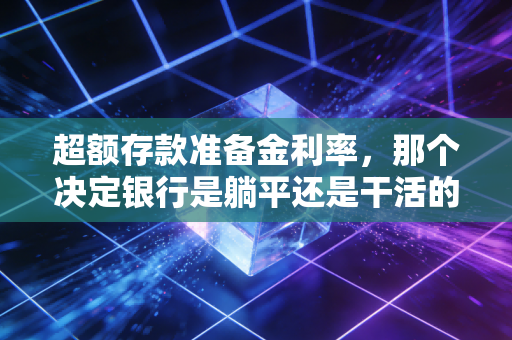超额存款准备金利率，那个决定银行是躺平还是干活的隐形开关