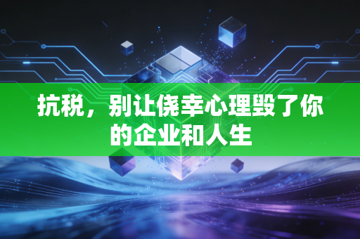 抗税，别让侥幸心理毁了你的企业和人生