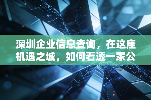 深圳企业信息查询，在这座机遇之城，如何看透一家公司的底牌？