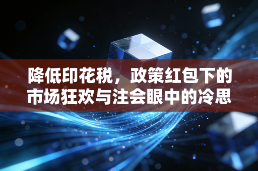 降低印花税，政策红包下的市场狂欢与注会眼中的冷思考