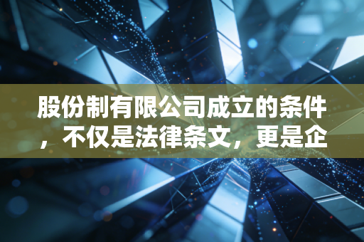 股份制有限公司成立的条件，不仅是法律条文，更是企业腾飞的基石