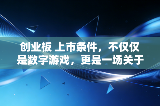 创业板 上市条件，不仅仅是数字游戏，更是一场关于成长性的终极大考