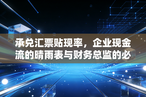 承兑汇票贴现率，企业现金流的晴雨表与财务总监的必修课