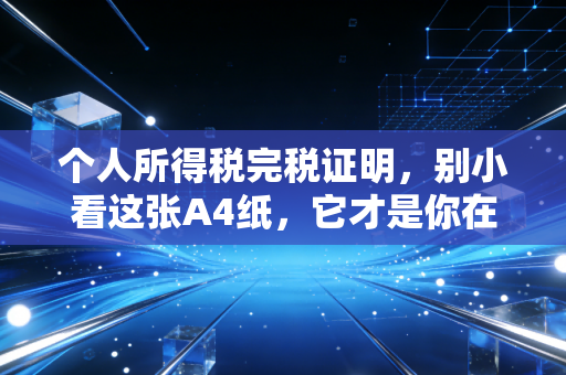 个人所得税完税证明，别小看这张A4纸，它才是你在这个城市最硬的通行证