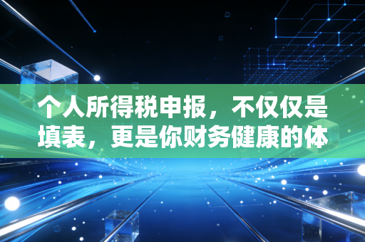 个人所得税申报，不仅仅是填表，更是你财务健康的体检报告