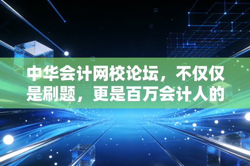 中华会计网校论坛，不仅仅是刷题，更是百万会计人的精神避难所