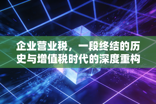 企业营业税，一段终结的历史与增值税时代的深度重构