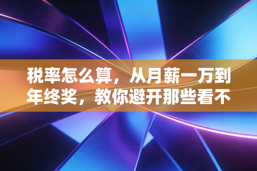 税率怎么算，从月薪一万到年终奖，教你避开那些看不见的坑
